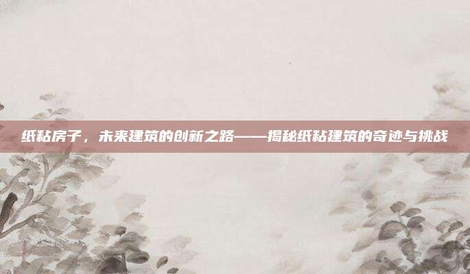 紙粘房子，未來建筑的創(chuàng)新之路——揭秘紙粘建筑的奇跡與挑戰(zhàn)