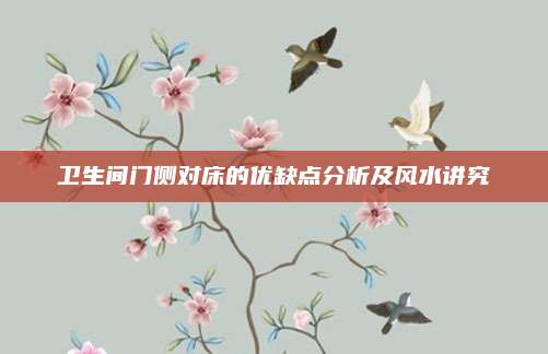 衛(wèi)生間門側(cè)對床的優(yōu)缺點分析及風(fēng)水講究