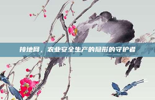 接地網,，農業(yè)安全生產的隱形的守護者