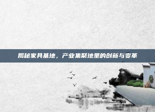 揭秘家具基地,，產業(yè)集聚地里的創(chuàng)新與變革
