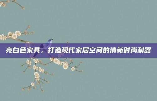 亮白色家具,，打造現代家居空間的清新時尚利器
