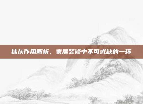 抹灰作用解析,，家居裝修中不可或缺的一環(huán)