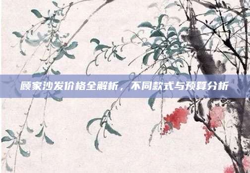 顧家沙發(fā)價格全解析，不同款式與預算分析