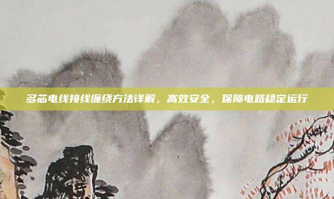 多芯電線接線纏繞方法詳解,，高效安全，保障電路穩(wěn)定運行