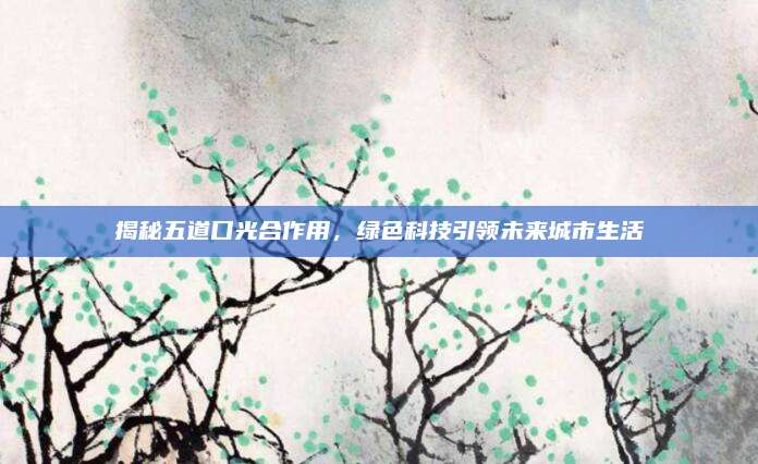 揭秘五道口光合作用,，綠色科技引領(lǐng)未來城市生活