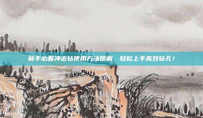 新手必看沖擊鉆使用方法圖解，輕松上手高效鉆孔,！