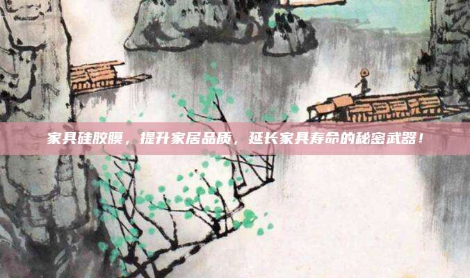 家具硅膠膜，提升家居品質(zhì),，延長家具壽命的秘密武器,！