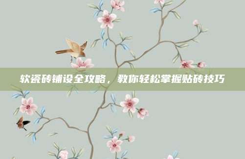 軟瓷磚鋪設全攻略，教你輕松掌握貼磚技巧