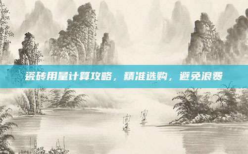 瓷磚用量計算攻略，精準選購,，避免浪費