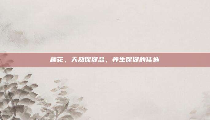 藕花,，天然保健品，養(yǎng)生保健的佳選