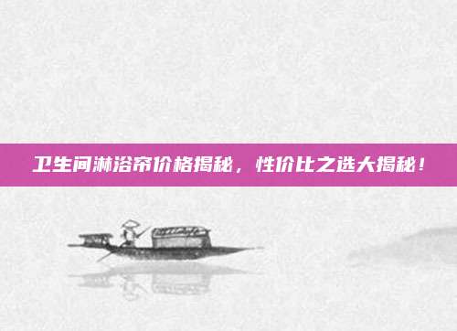 衛(wèi)生間淋浴簾價格揭秘,，性價比之選大揭秘！