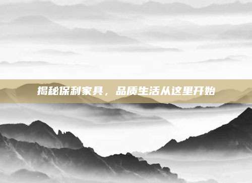 揭秘保利家具，品質(zhì)生活從這里開始