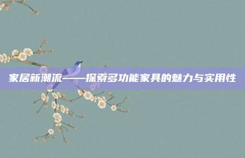 家居新潮流——探索多功能家具的魅力與實用性