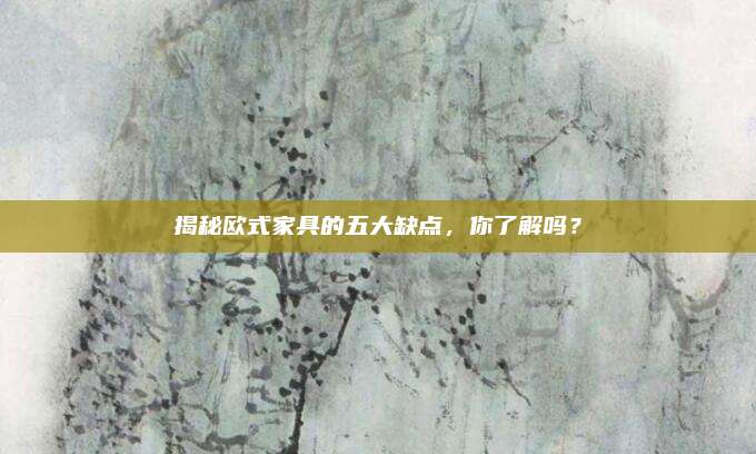 揭秘歐式家具的五大缺點(diǎn)，你了解嗎,？