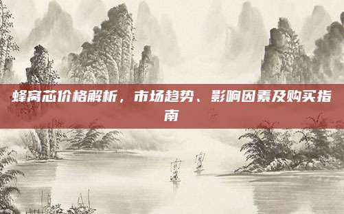 蜂窩芯價(jià)格解析，市場(chǎng)趨勢(shì),、影響因素及購(gòu)買(mǎi)指南