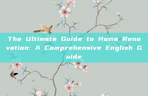 The Ultimate Guide to Home Renovation: A Comprehensive English Guide