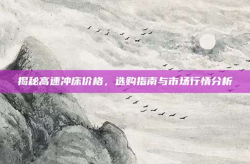 揭秘高速?zèng)_床價(jià)格，選購(gòu)指南與市場(chǎng)行情分析