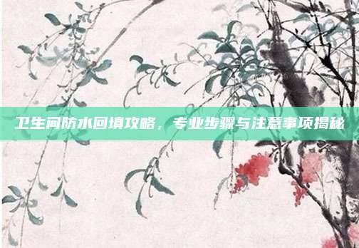 衛(wèi)生間防水回填攻略,，專業(yè)步驟與注意事項(xiàng)揭秘