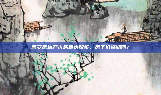 臨安房地產(chǎn)市場現(xiàn)狀解析，房子價格如何,？