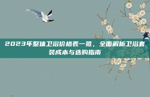 2023年整體衛(wèi)浴價格表一覽,，全面解析衛(wèi)浴套裝成本與選購指南