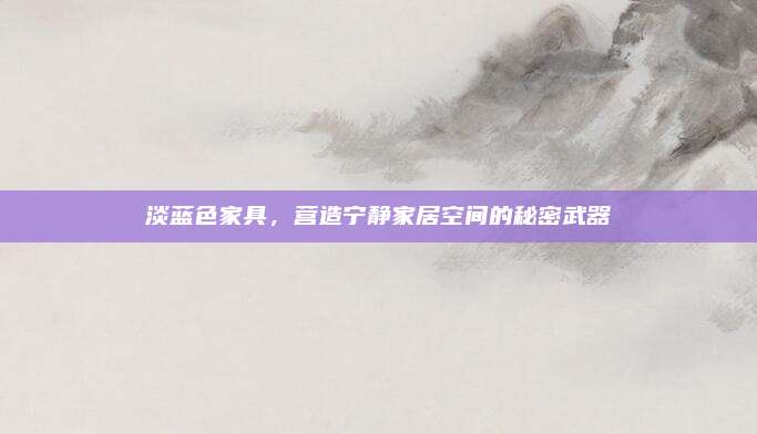 淡藍(lán)色家具，營造寧靜家居空間的秘密武器