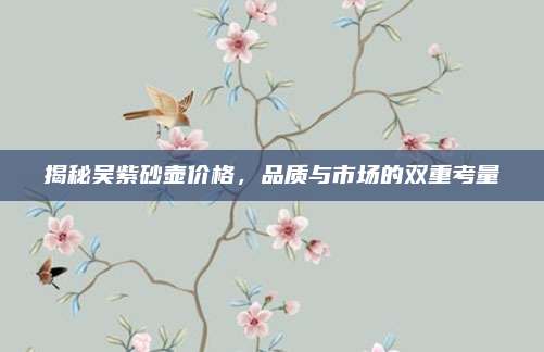 揭秘吳紫砂壺價格,，品質與市場的雙重考量