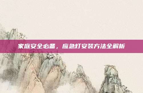 家庭安全必備,，應(yīng)急燈安裝方法全解析