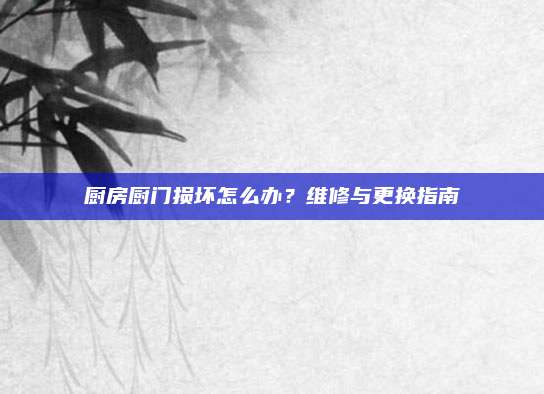 廚房廚門損壞怎么辦,？維修與更換指南