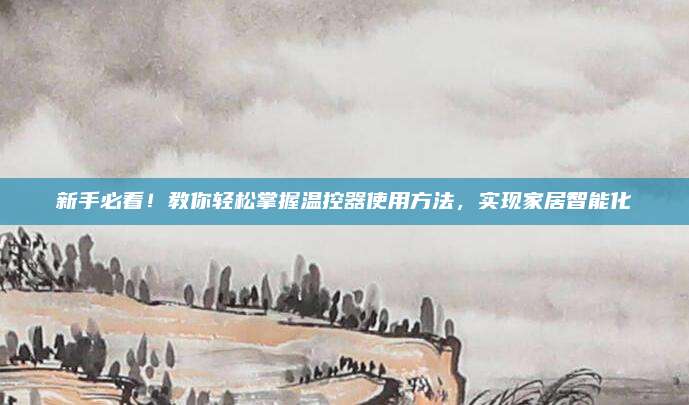 新手必看！教你輕松掌握溫控器使用方法,，實(shí)現(xiàn)家居智能化