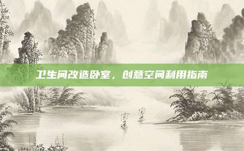 衛(wèi)生間改造臥室,，創(chuàng)意空間利用指南