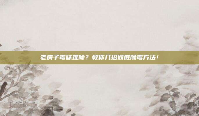 老房子霉味難除,？教你幾招徹底除霉方法,！