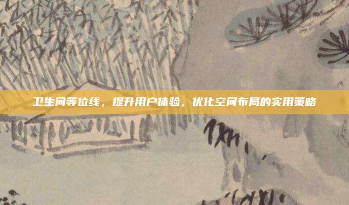 衛(wèi)生間等位線，提升用戶體驗,，優(yōu)化空間布局的實用策略