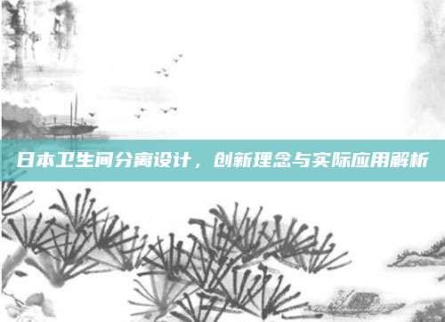 日本衛(wèi)生間分離設計，創(chuàng)新理念與實際應用解析