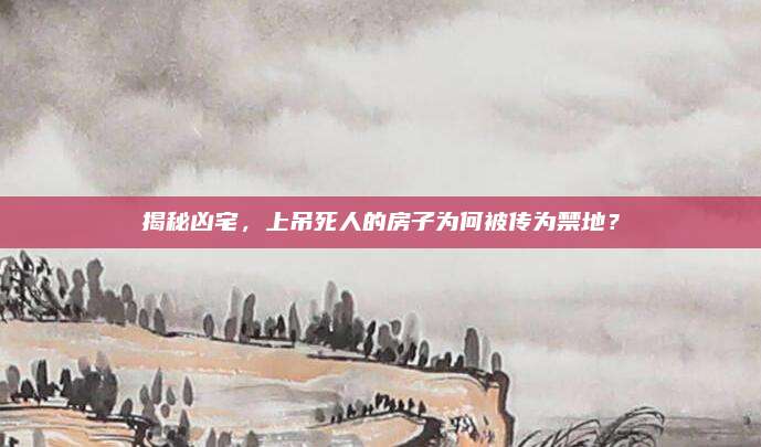 揭秘兇宅,，上吊死人的房子為何被傳為禁地？
