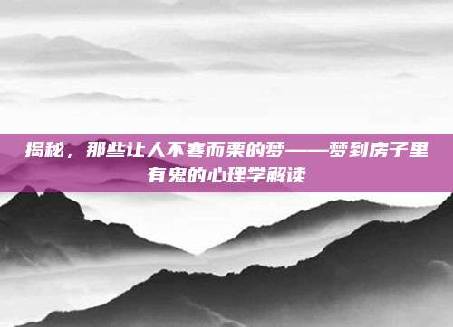 揭秘,，那些讓人不寒而栗的夢——夢到房子里有鬼的心理學解讀