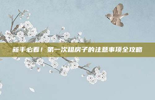 新手必看,！第一次租房子的注意事項全攻略
