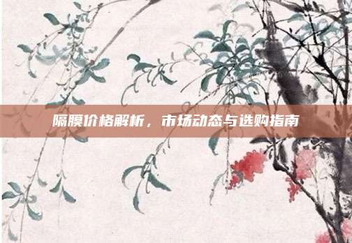 隔膜價格解析,，市場動態(tài)與選購指南