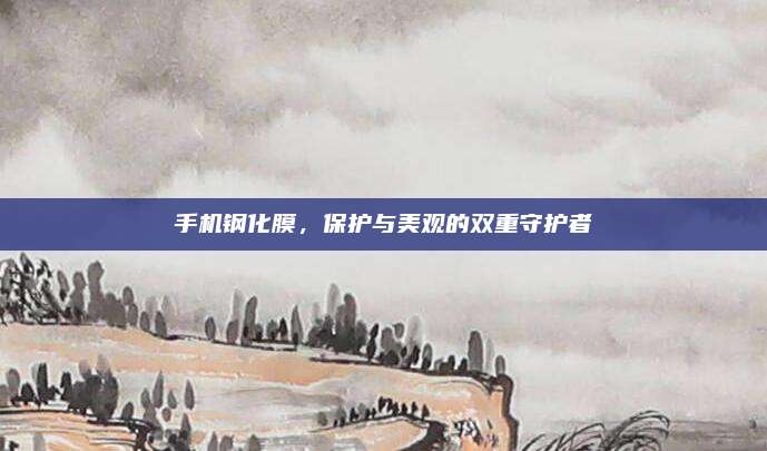 手機(jī)鋼化膜，保護(hù)與美觀的雙重守護(hù)者