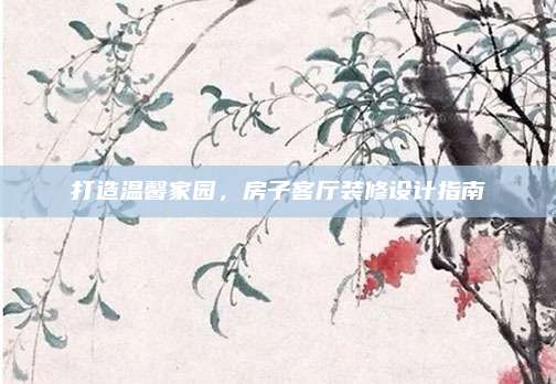 打造溫馨家園,，房子客廳裝修設(shè)計(jì)指南