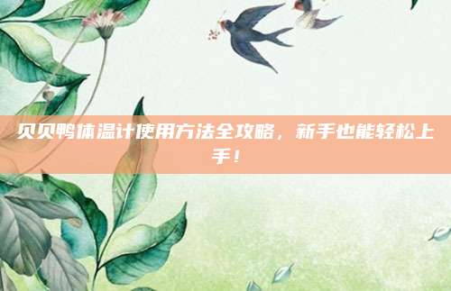 貝貝鴨體溫計(jì)使用方法全攻略,，新手也能輕松上手！