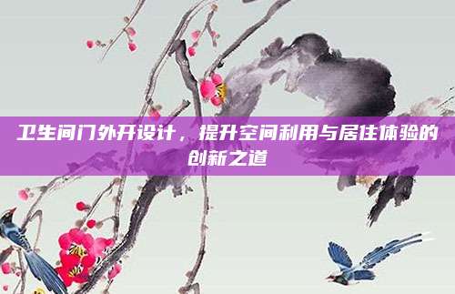 衛(wèi)生間門外開設(shè)計(jì),，提升空間利用與居住體驗(yàn)的創(chuàng)新之道