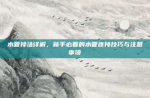 水管接法詳解，新手必看的水管連接技巧與注意事項(xiàng)