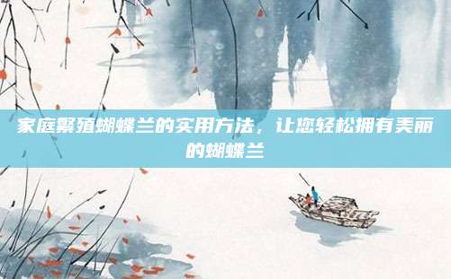 家庭繁殖蝴蝶蘭的實(shí)用方法，讓您輕松擁有美麗的蝴蝶蘭