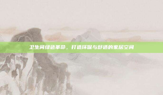 衛(wèi)生間綠色革命,，打造環(huán)保與舒適的家居空間
