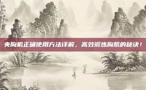 夾胸機正確使用方法詳解,，高效鍛煉胸肌的秘訣！