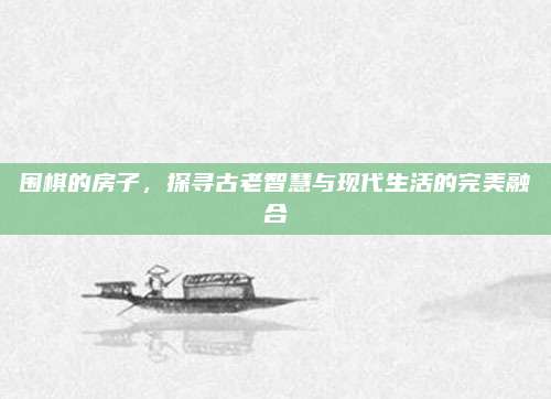 圍棋的房子,，探尋古老智慧與現(xiàn)代生活的完美融合