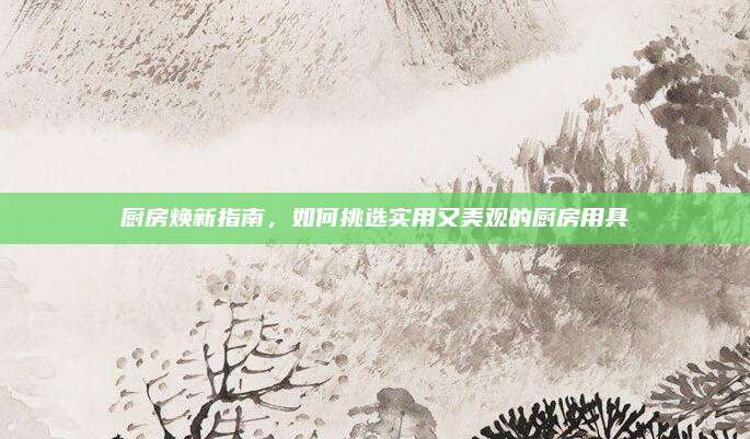廚房煥新指南，如何挑選實(shí)用又美觀的廚房用具