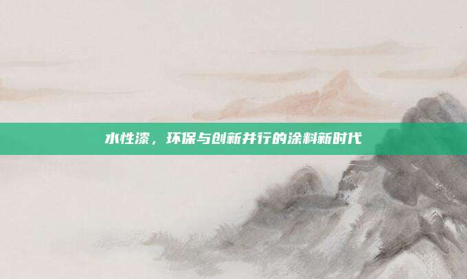 水性漆，環(huán)保與創(chuàng)新并行的涂料新時(shí)代