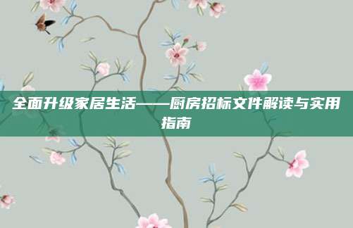 全面升級家居生活——廚房招標(biāo)文件解讀與實(shí)用指南