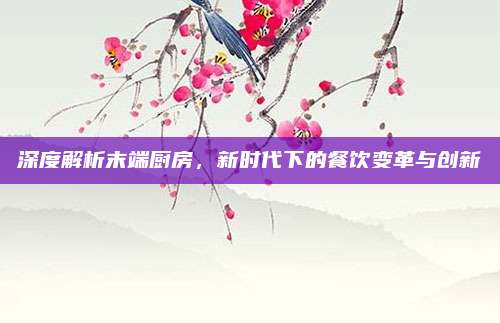 深度解析末端廚房,，新時代下的餐飲變革與創(chuàng)新